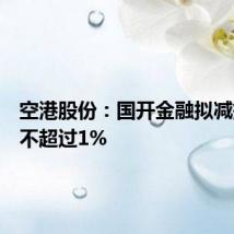 空港股份:国开金融拟减持股份不超过1%
