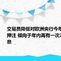 交易员降低对欧洲央行今年降息的押注 倾向于年内再有一次25基点降息