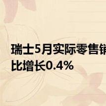 瑞士5月实际零售销售同比增长0.4%