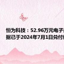 恒为科技:52.96万元电子商业票据已于2024年7月1日兑付结清