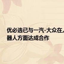 优必选已与一汽-大众在人形机器人方面达成合作