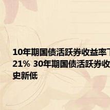 10年期国债活跃券收益率下行至2.21% 30年期国债活跃券收益率创历史新低
