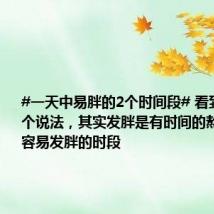 #一天中易胖的2个时间段# 看到这样一个说法,其实发胖是有时间的熬过一天中容易发胖的时段