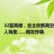 32层高楼,业主砍断高空作业工人绳索……网友炸锅