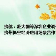贵航:赴大疆等深圳企业调研 探讨贵州低空经济应用场景合作