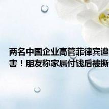 两名中国企业高管菲律宾遭绑架遇害!朋友称家属付钱后被撕票