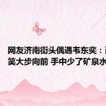网友济南街头偶遇韦东奕:面带微笑大步向前 手中少了矿泉水和馒头