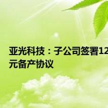 亚光科技:子公司签署12340万元备产协议