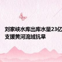 刘家峡水库出库水量23亿立方米支援黄河流域抗旱