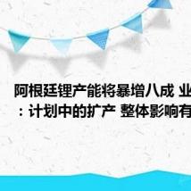 阿根廷锂产能将暴增八成 业内回应:计划中的扩产 整体影响有限