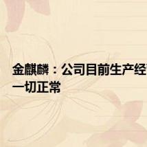 金麒麟：公司目前生产经营活动一切正常