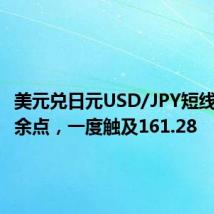 美元兑日元USD/JPY短线上扬十余点,一度触及161.28