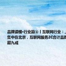 品牌读榜•行业篇④丨互联网行业:上榜企业多集中在北京,互联网服务2C合计品牌价值占比超九成