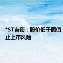 *ST吉药:股价低于面值 存在终止上市风险