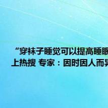 “穿袜子睡觉可以提高睡眠质量”上热搜 专家:因时因人而异