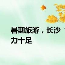 暑期旅游，长沙“热”力十足
