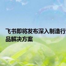 飞书即将发布深入制造行业的产品解决方案