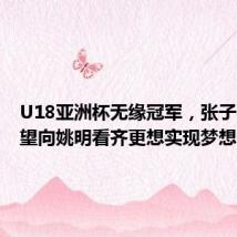 U18亚洲杯无缘冠军,张子宇:希望向姚明看齐更想实现梦想