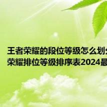 王者荣耀的段位等级怎么划分 王者荣耀排位等级排序表2024最新介绍