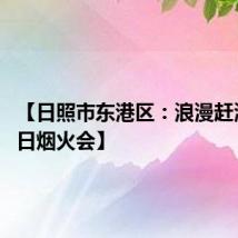 【日照市东港区:浪漫赶海园 夏日烟火会】