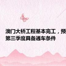 澳门大桥工程基本完工,预计今年第三季度具备通车条件