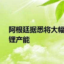 阿根廷据悉将大幅提高锂产能