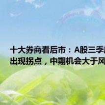 十大券商看后市：A股三季度有望出现拐点，中期机会大于风险