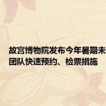 故宫博物院发布今年暑期未成年人团队快速预约、检票措施