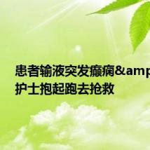 患者输液突发癫痫 护士抱起跑去抢救
