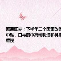 海通证券:下半年三个因素改善抬升市场中枢,白马的中高端制造和科技制造更应重视