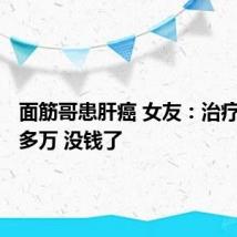 面筋哥患肝癌 女友:治疗需200多万 没钱了