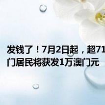 发钱了！7月2日起，超71万名澳门居民将获发1万澳门元