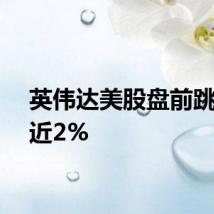 英伟达美股盘前跳水跌近2%
