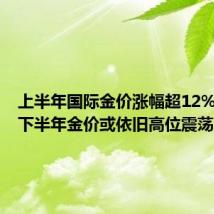 上半年国际金价涨幅超12% 专家:下半年金价或依旧高位震荡