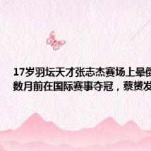 17岁羽坛天才张志杰赛场上晕倒离世,数月前在国际赛事夺冠,蔡赟发文悼念