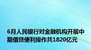 6月人民银行对金融机构开展中期借贷便利操作共1820亿元
