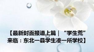 【最新封面报道上篇｜“学生荒”来临：东北一县学生凑一所学校】