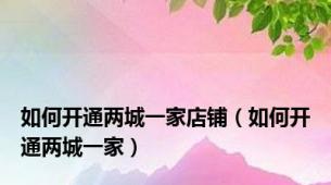 如何开通两城一家店铺（如何开通两城一家）