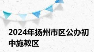2024年扬州市区公办初中施教区