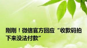 刚刚！微信官方回应“收款码拍下来没法付款”