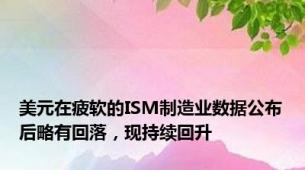 美元在疲软的ISM制造业数据公布后略有回落，现持续回升