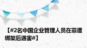 【#2名中国企业管理人员在菲遭绑架后遇害#】