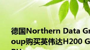 德国Northern Data Group购买英伟达H200 GPU