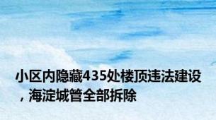 小区内隐藏435处楼顶违法建设，海淀城管全部拆除