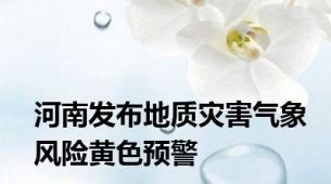 河南发布地质灾害气象风险黄色预警
