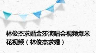 林俊杰求婚金莎演唱会视频爆米花视频（林俊杰求婚）