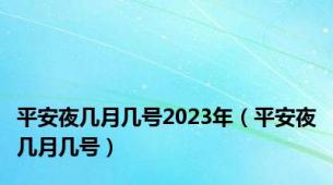 平安夜几月几号2023年（平安夜几月几号）