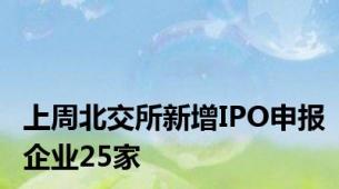 上周北交所新增IPO申报企业25家
