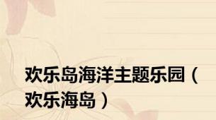 欢乐岛海洋主题乐园（欢乐海岛）