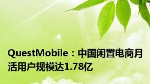 QuestMobile：中国闲置电商月活用户规模达1.78亿